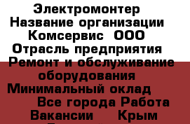 Электромонтер › Название организации ­ Комсервис, ООО › Отрасль предприятия ­ Ремонт и обслуживание оборудования › Минимальный оклад ­ 18 000 - Все города Работа » Вакансии   . Крым,Гвардейское